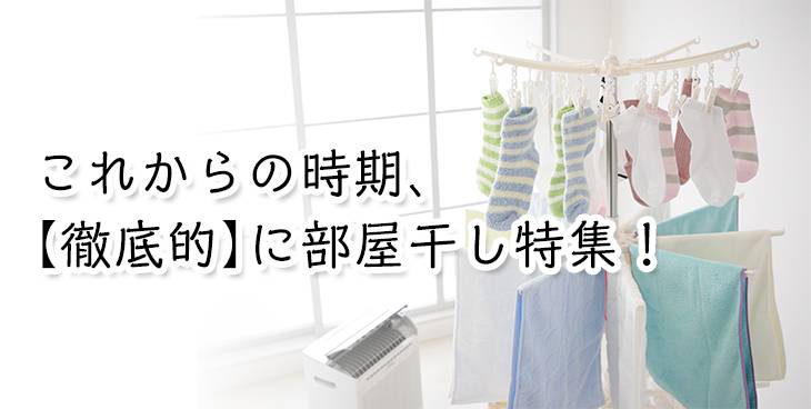 これからの時期、徹底的に部屋干し特集！