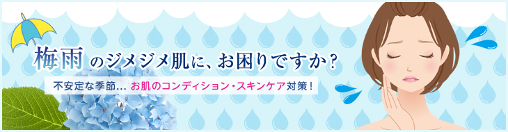 梅雨のジメジメ肌に、お困りですか？