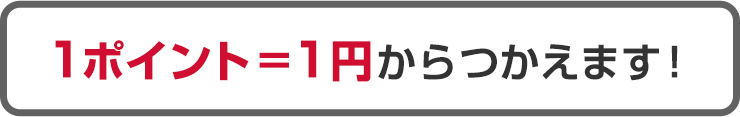 1ポイント＝1円からつかえます！