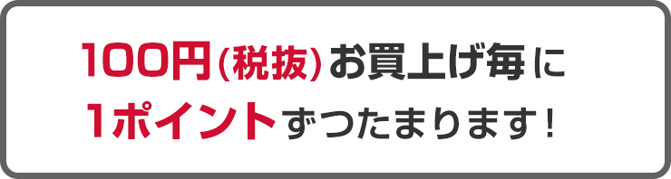 100円（税抜）お買い上げ毎に1ポイントずつたまります！