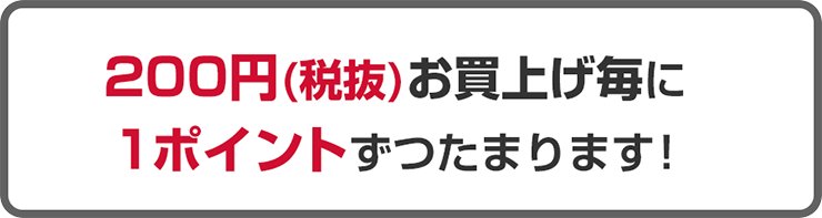 200円（税抜）お買い上げ毎に1ポイントずつたまります！