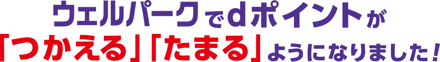 ウェルパークでdポイントが「つかえる」「たまる」ようになりました！