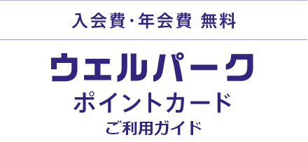 入会金・年会費 無料！ウェルパークポイントカードご利用ガイド