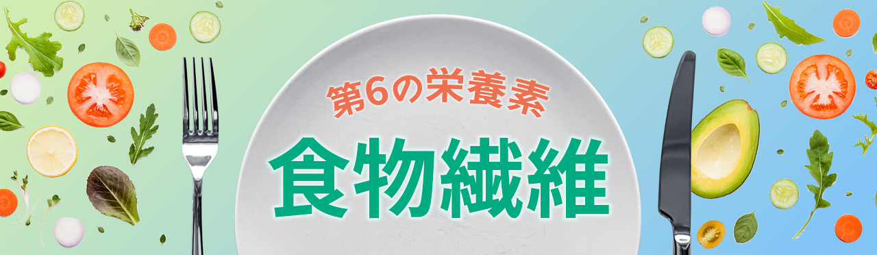 「第6の栄養素」食物繊維