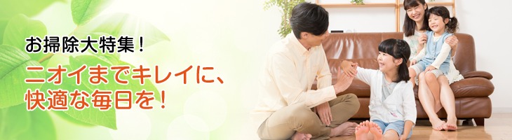 お掃除大特集!ニオイまでキレイに、快適な毎日を!