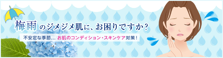 梅雨のジメジメ肌に、お困りですか?